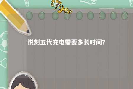 悦刻五代充电需要多长时间？ 